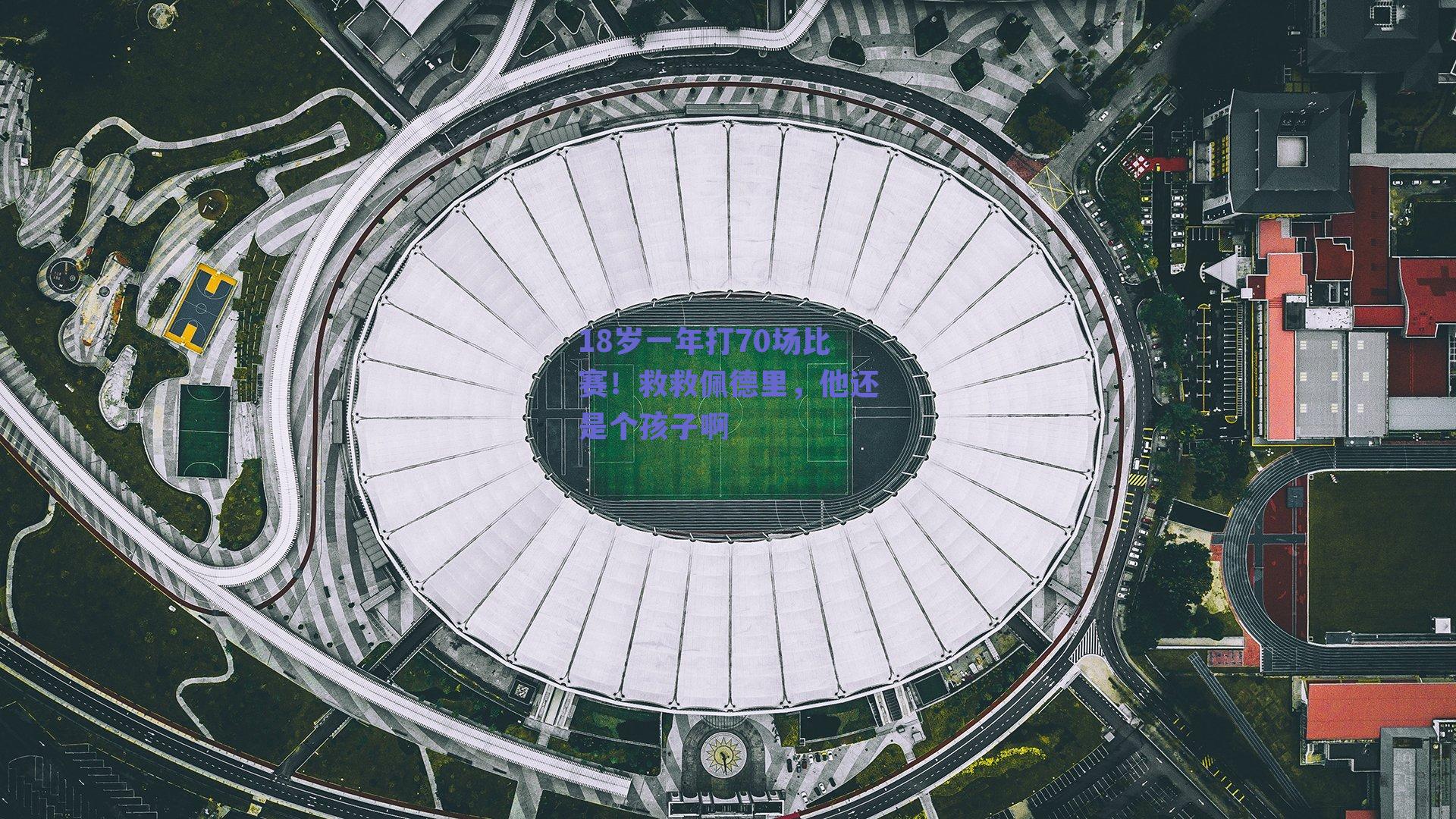 18岁一年打70场比赛！救救佩德里，他还是个孩子啊