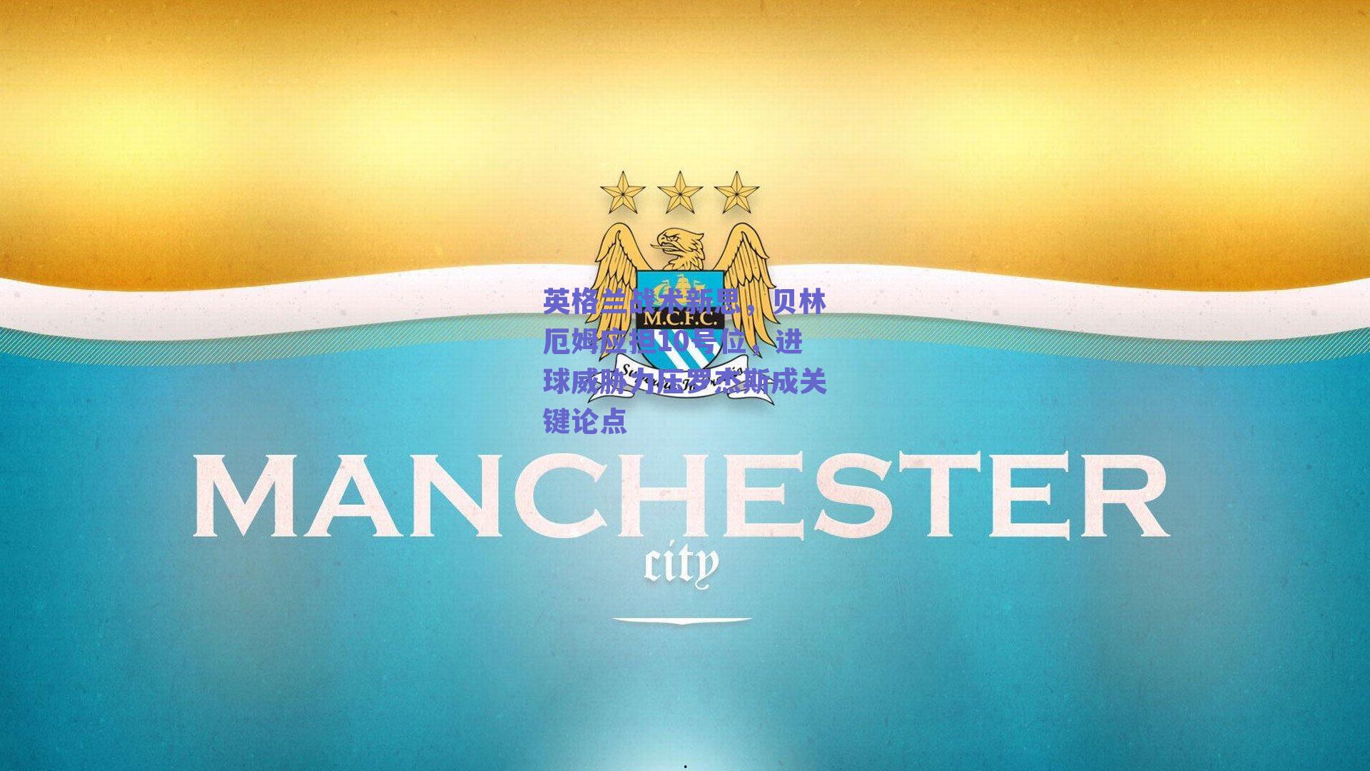 英格兰战术新思,贝林厄姆应担10号位,进球威胁力压罗杰斯成关键论点