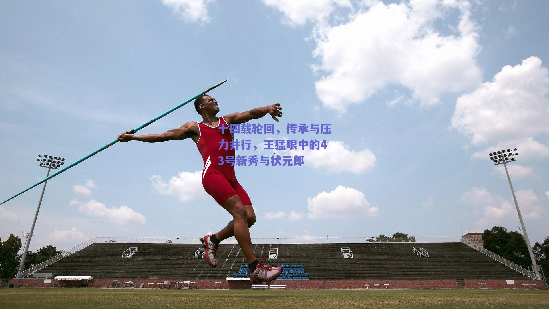 十四载轮回，传承与压力并行，王猛眼中的43号新秀与状元郎