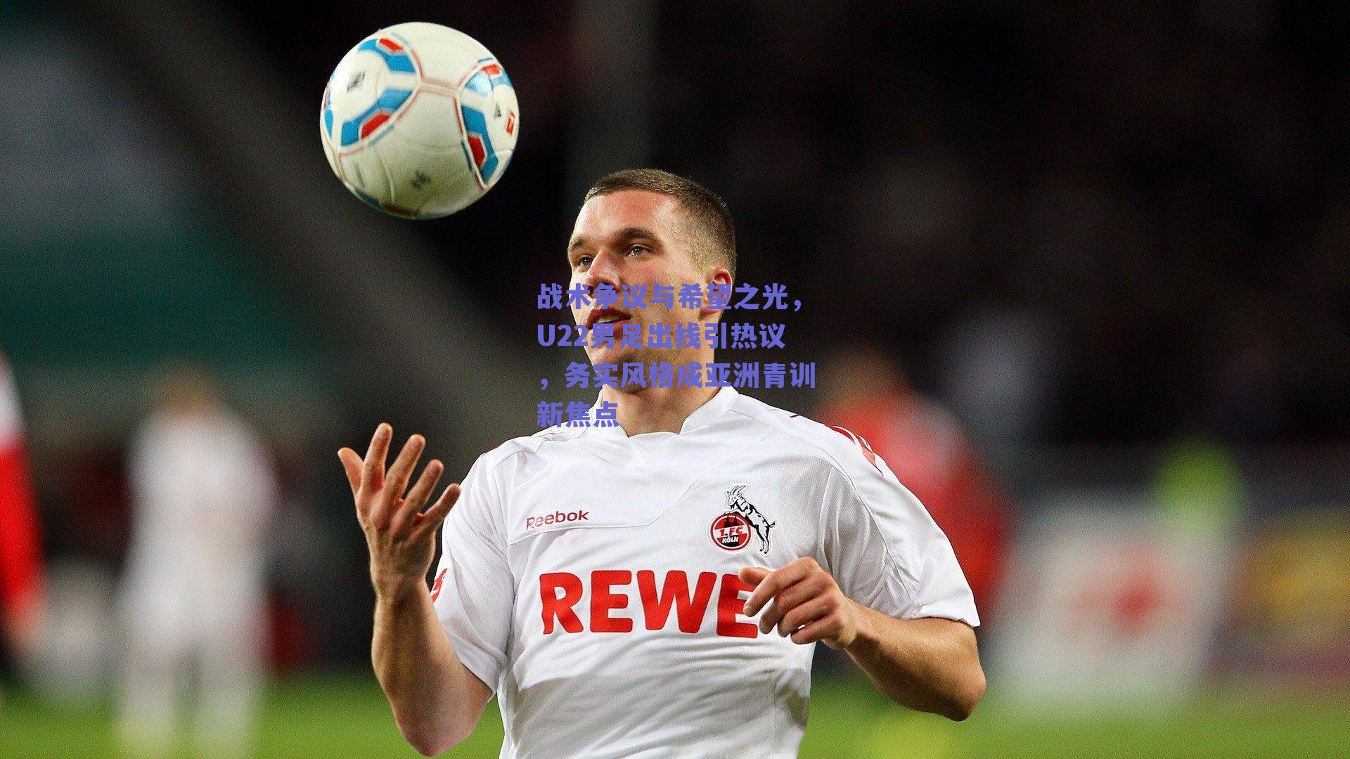 战术争议与希望之光,U22男足出线引热议,务实风格成亚洲青训新焦点