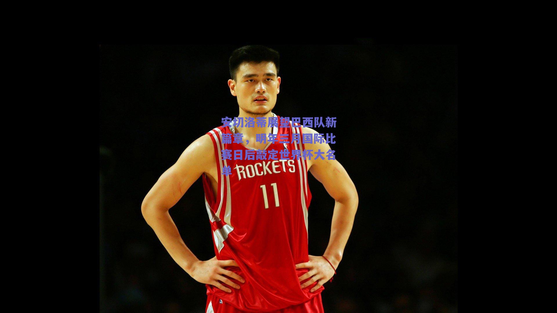 安切洛蒂展望巴西队新篇章,明年三月国际比赛日后敲定世界杯大名单