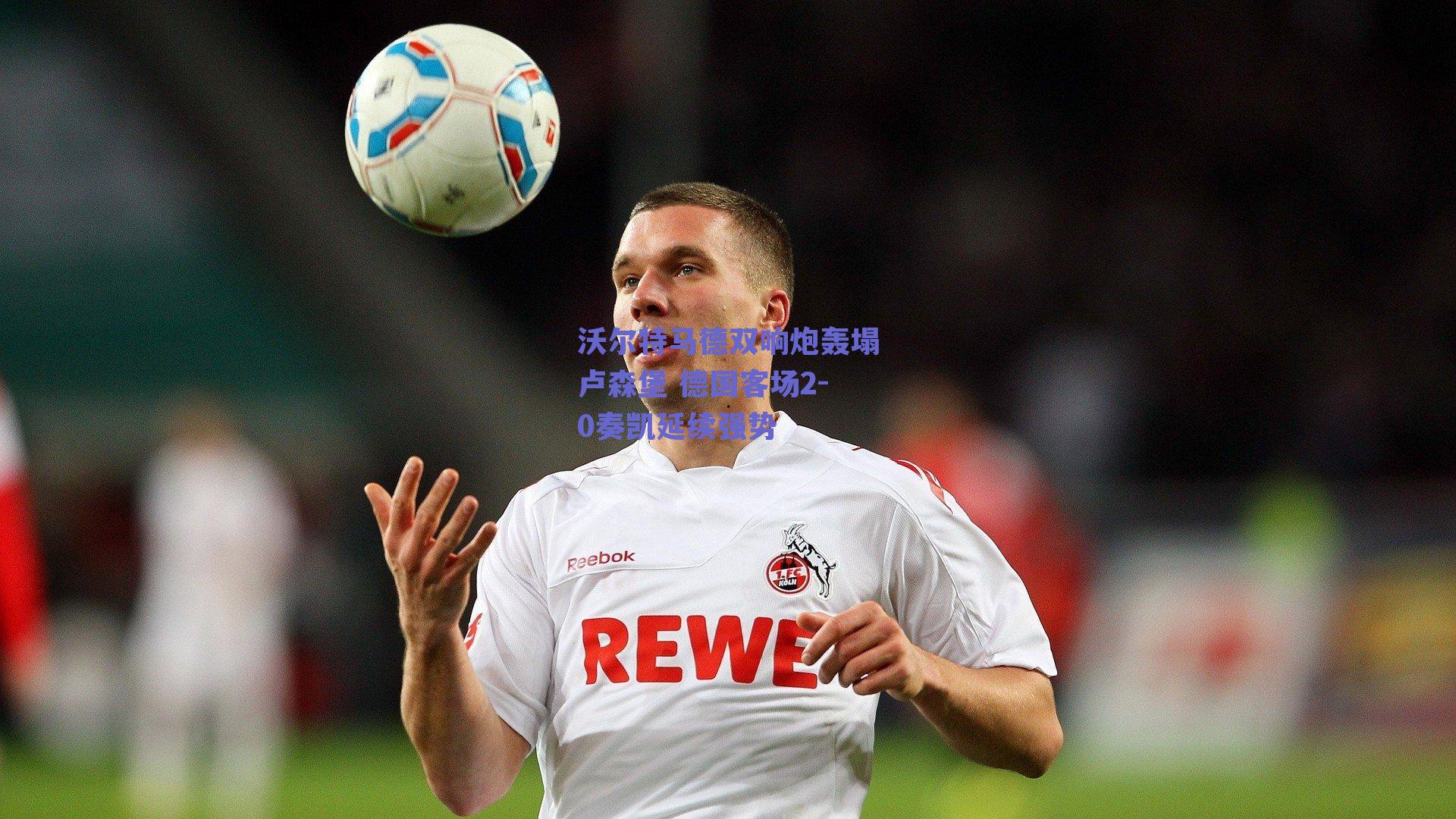 沃尔特马德双响炮轰塌卢森堡 德国客场2-0奏凯延续强势