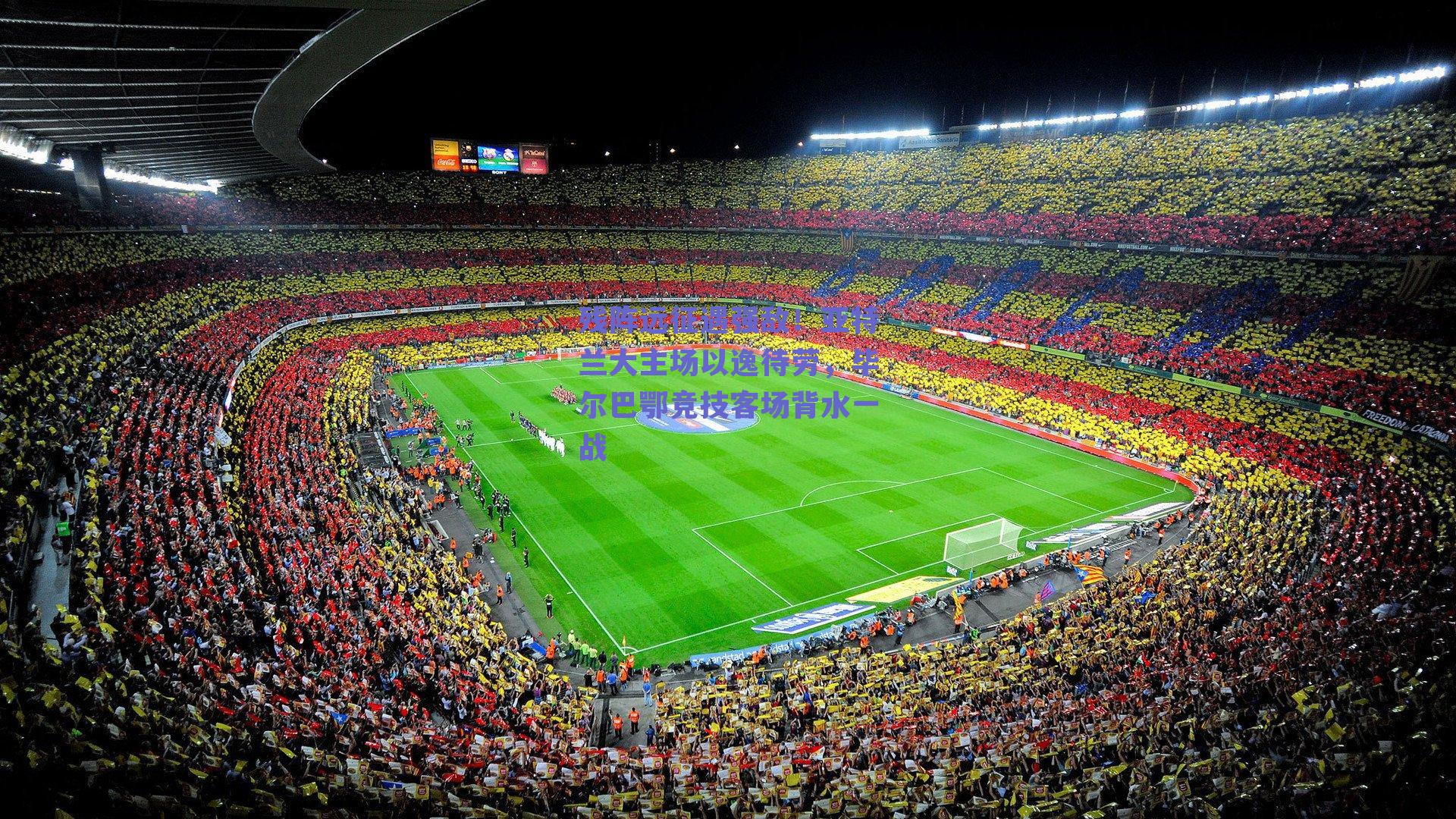 残阵远征遇强敌!亚特兰大主场以逸待劳,毕尔巴鄂竞技客场背水一战