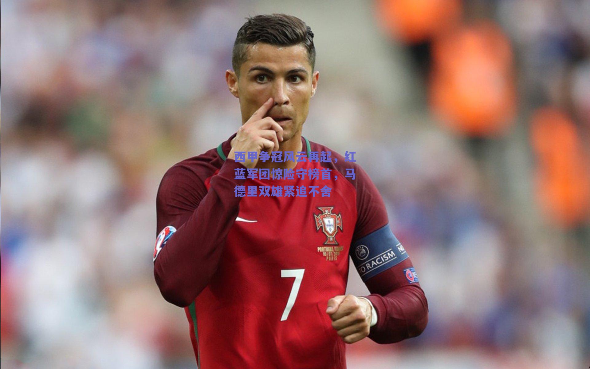 西甲争冠风云再起,红蓝军团惊险守榜首,马德里双雄紧追不舍