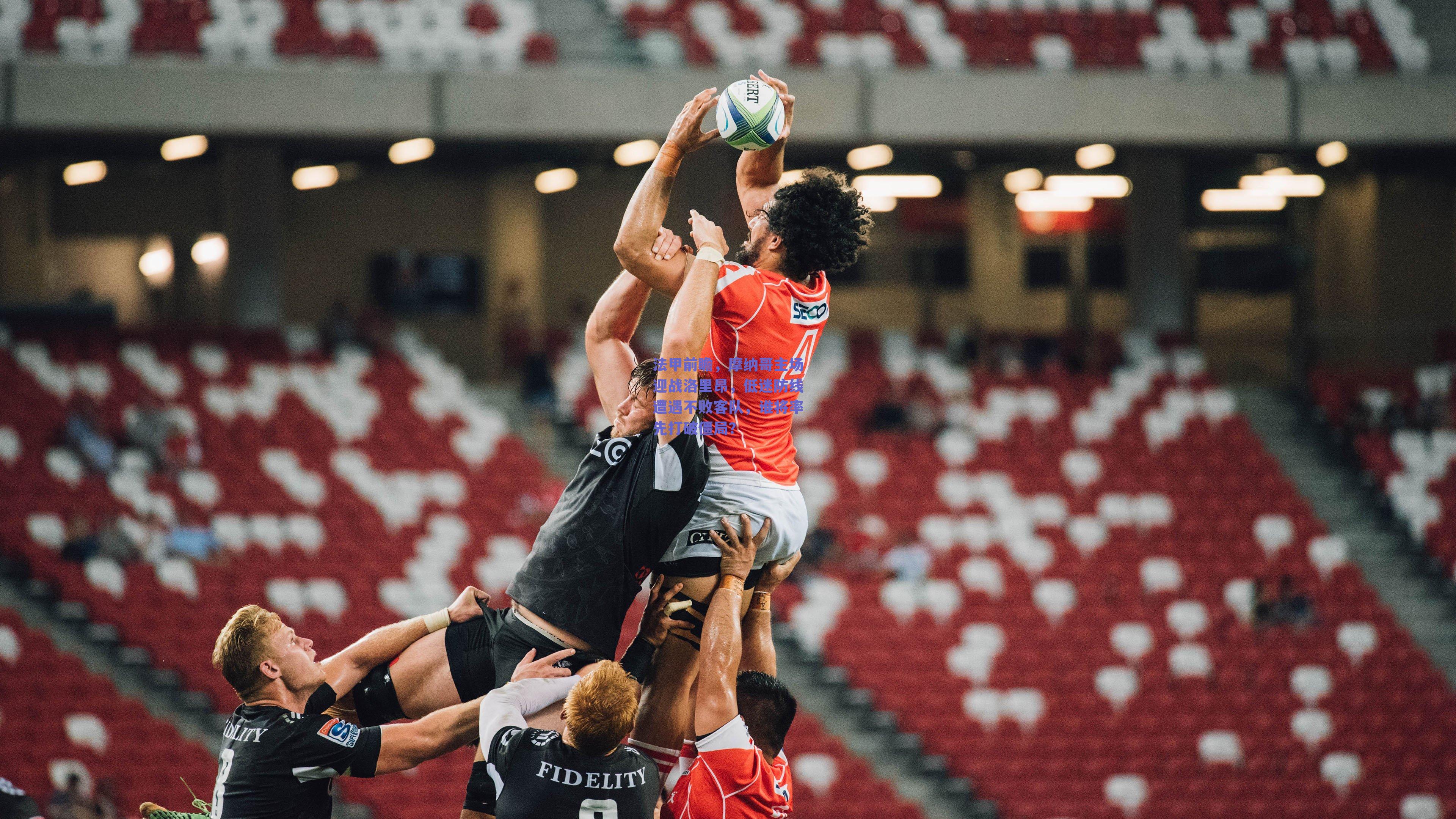 法甲前瞻，摩纳哥主场迎战洛里昂，低迷防线遭遇不败客队，谁将率先打破僵局？