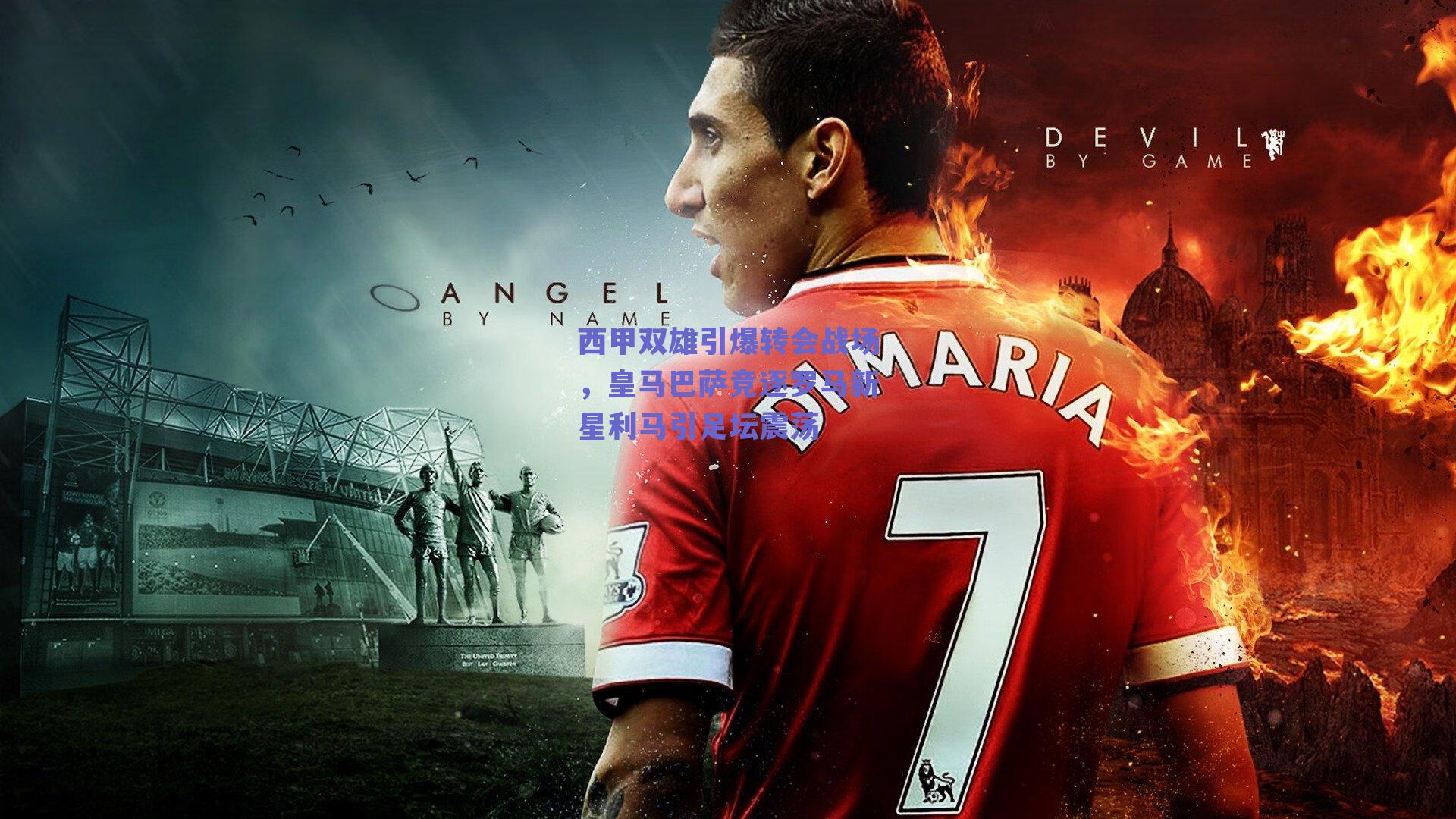 西甲双雄引爆转会战场，皇马巴萨竞逐罗马新星利马引足坛震荡